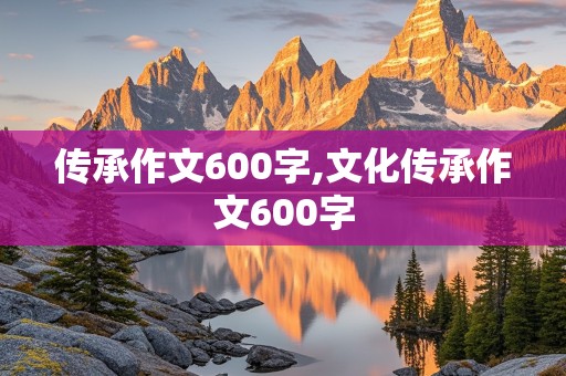 传承作文600字,文化传承作文600字