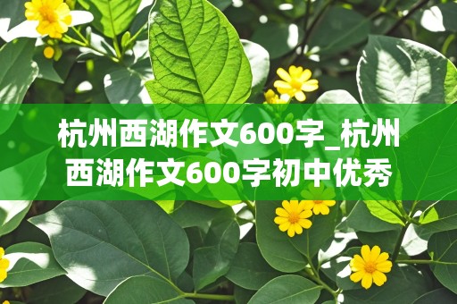 杭州西湖作文600字_杭州西湖作文600字初中优秀