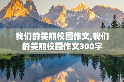 我们的美丽校园作文,我们的美丽校园作文300字