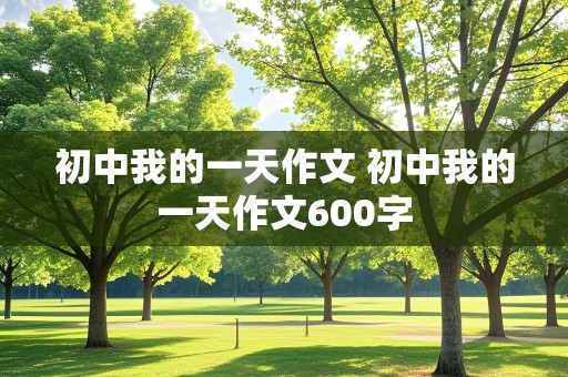 初中我的一天作文 初中我的一天作文600字