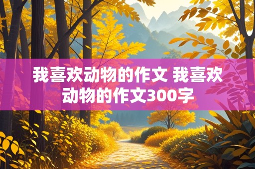 我喜欢动物的作文 我喜欢动物的作文300字