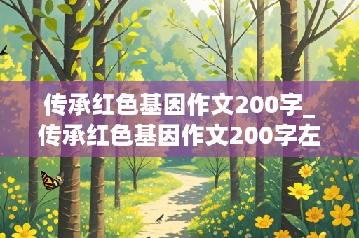 传承红色基因作文200字_传承红色基因作文200字左右