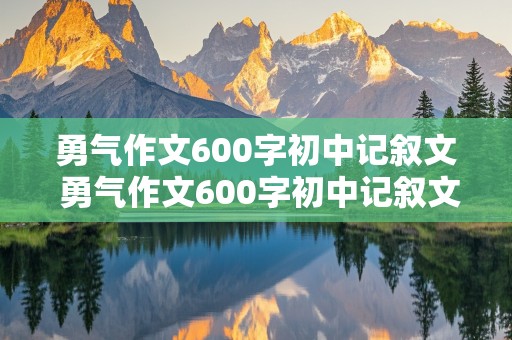 勇气作文600字初中记叙文 勇气作文600字初中记叙文怎么写