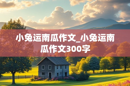 小兔运南瓜作文_小兔运南瓜作文300字