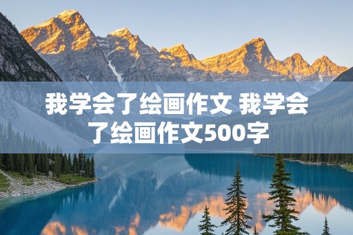 我学会了绘画作文 我学会了绘画作文500字