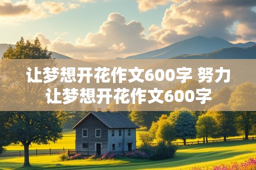 让梦想开花作文600字 努力让梦想开花作文600字