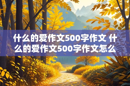 什么的爱作文500字作文 什么的爱作文500字作文怎么写的