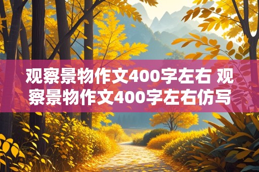 观察景物作文400字左右 观察景物作文400字左右仿写记金华的\双龙洞