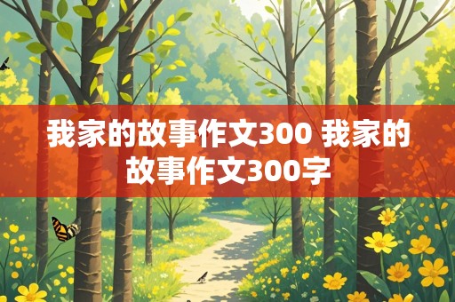 我家的故事作文300 我家的故事作文300字