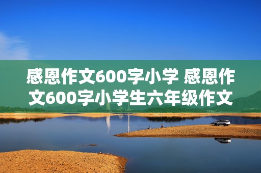 感恩作文600字小学 感恩作文600字小学生六年级作文