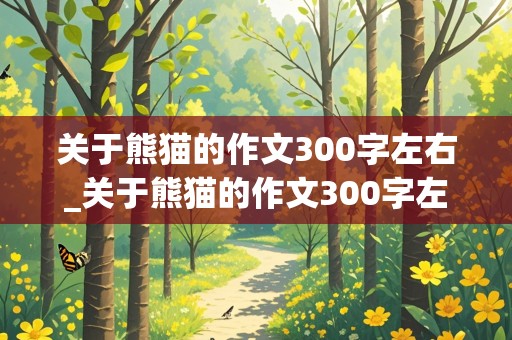 关于熊猫的作文300字左右_关于熊猫的作文300字左右三年级下册