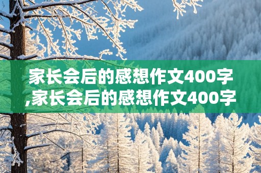 家长会后的感想作文400字,家长会后的感想作文400字怎么写