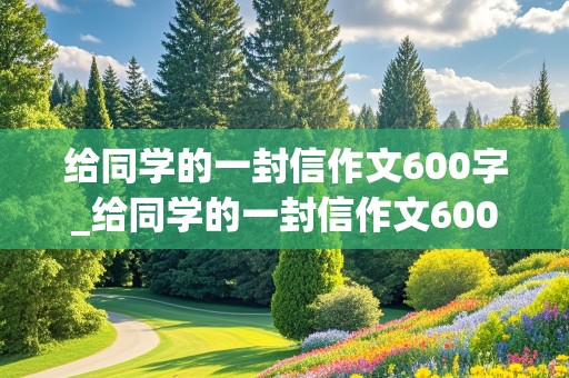 给同学的一封信作文600字_给同学的一封信作文600字六年级