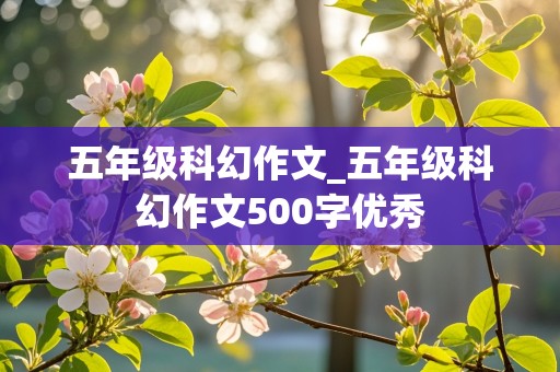 五年级科幻作文_五年级科幻作文500字优秀