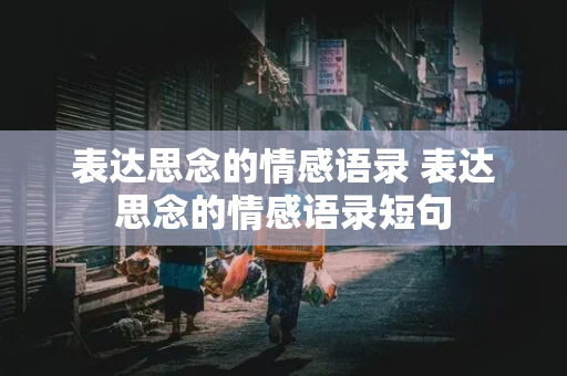 表达思念的情感语录 表达思念的情感语录短句