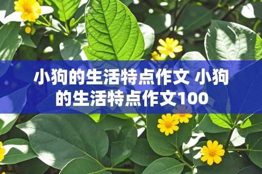 小狗的生活特点作文 小狗的生活特点作文100