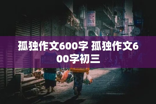 孤独作文600字 孤独作文600字初三