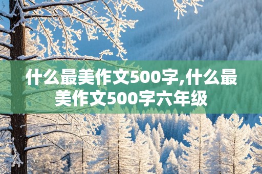 什么最美作文500字,什么最美作文500字六年级