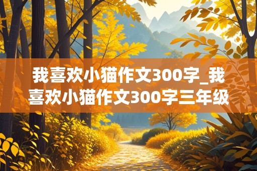 我喜欢小猫作文300字_我喜欢小猫作文300字三年级