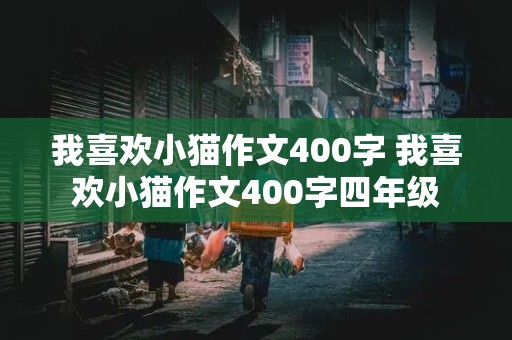 我喜欢小猫作文400字 我喜欢小猫作文400字四年级