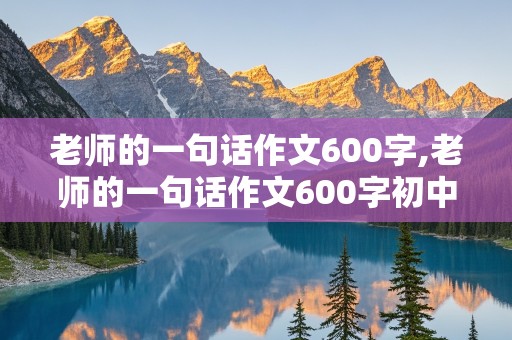 老师的一句话作文600字,老师的一句话作文600字初中作文