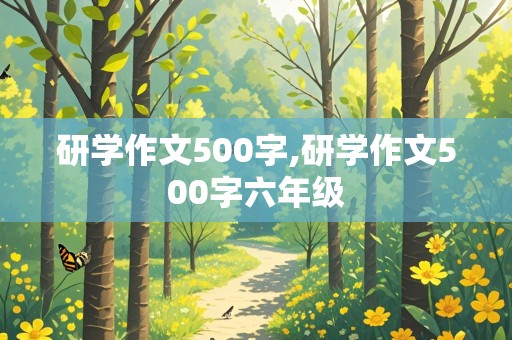 研学作文500字,研学作文500字六年级