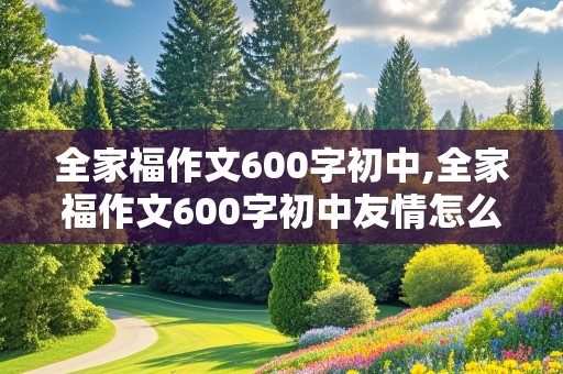 全家福作文600字初中,全家福作文600字初中友情怎么写的