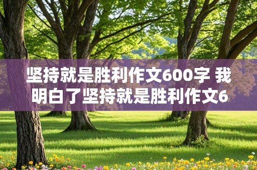 坚持就是胜利作文600字 我明白了坚持就是胜利作文600字