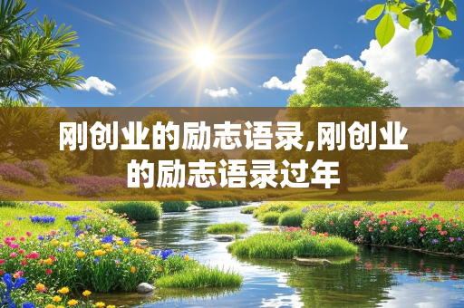 刚创业的励志语录,刚创业的励志语录过年