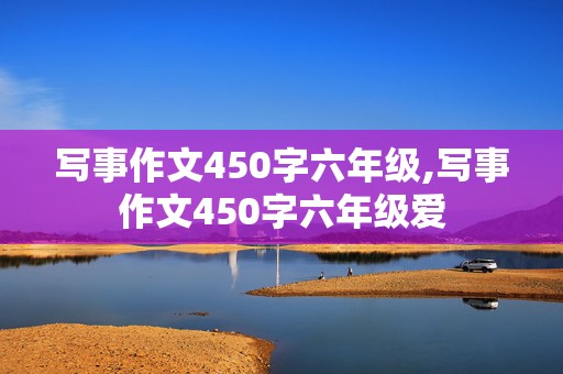 写事作文450字六年级,写事作文450字六年级爱