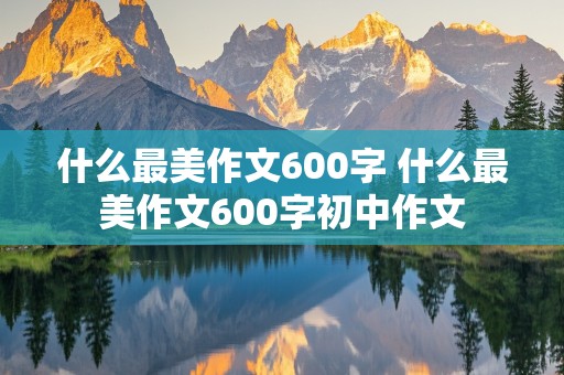 什么最美作文600字 什么最美作文600字初中作文