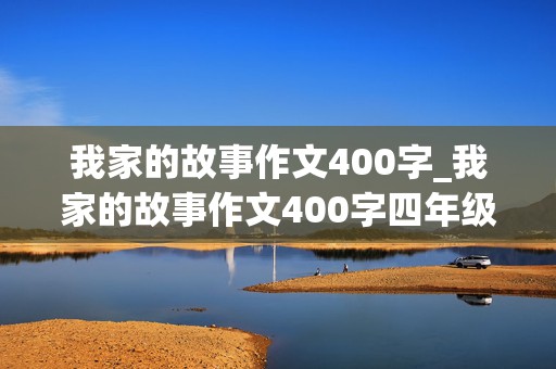 我家的故事作文400字_我家的故事作文400字四年级