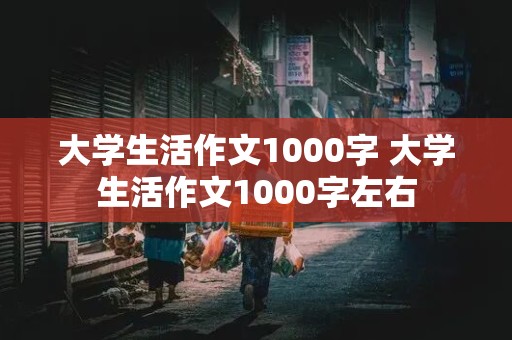 大学生活作文1000字 大学生活作文1000字左右