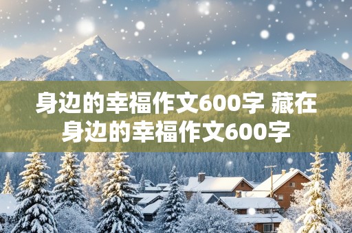 身边的幸福作文600字 藏在身边的幸福作文600字