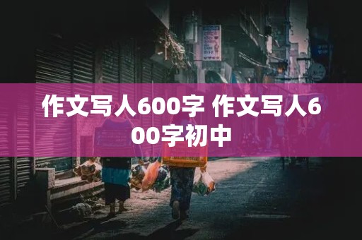 作文写人600字 作文写人600字初中