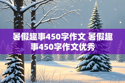 暑假趣事450字作文 暑假趣事450字作文优秀