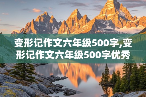 变形记作文六年级500字,变形记作文六年级500字优秀作文