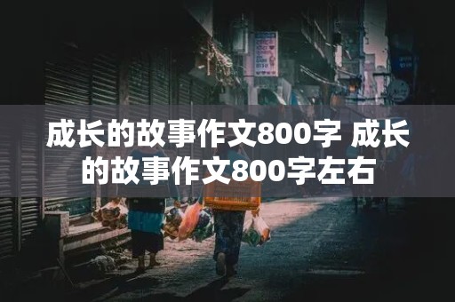 成长的故事作文800字 成长的故事作文800字左右