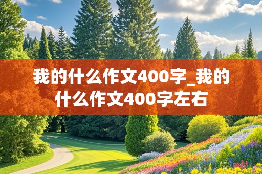 我的什么作文400字_我的什么作文400字左右