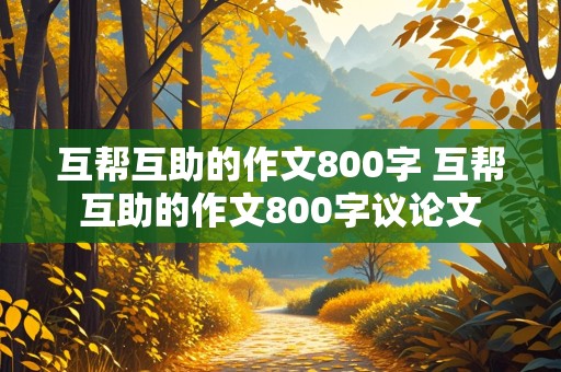 互帮互助的作文800字 互帮互助的作文800字议论文