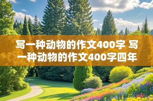 写一种动物的作文400字 写一种动物的作文400字四年级