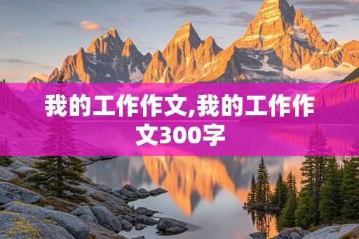 我的工作作文,我的工作作文300字