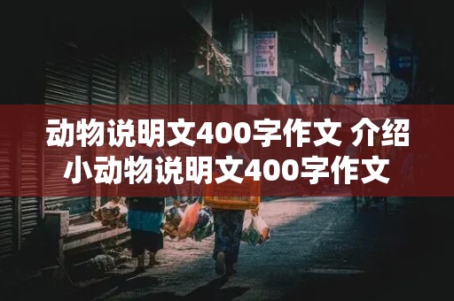 动物说明文400字作文 介绍小动物说明文400字作文