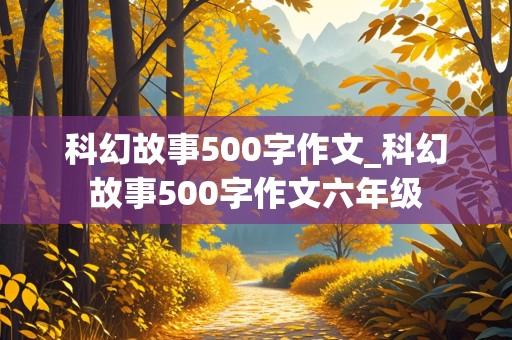 科幻故事500字作文_科幻故事500字作文六年级