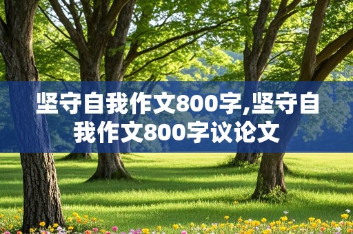 坚守自我作文800字,坚守自我作文800字议论文