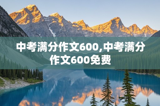 中考满分作文600,中考满分作文600免费