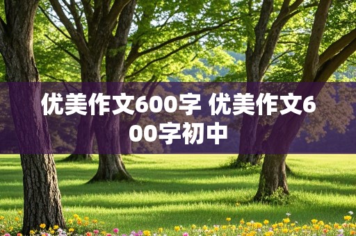 优美作文600字 优美作文600字初中