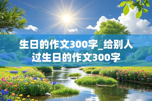 生日的作文300字_给别人过生日的作文300字