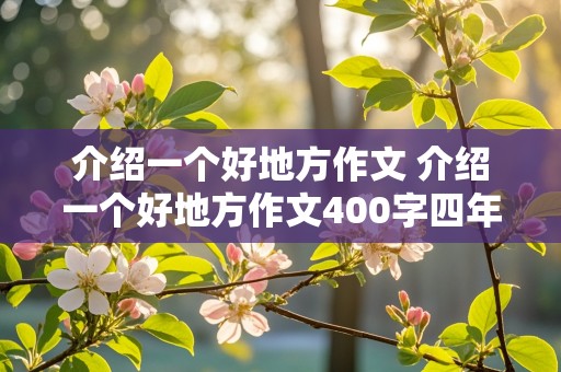 介绍一个好地方作文 介绍一个好地方作文400字四年级