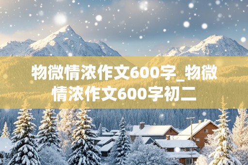 物微情浓作文600字_物微情浓作文600字初二